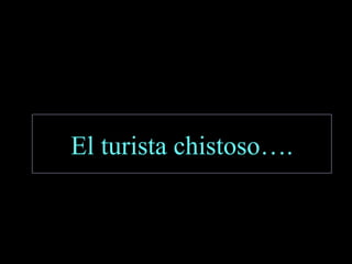 El turista chistoso…. 