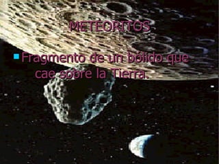 METEORITOS Fragmento de un bólido que  cae sobre la Tierra.   