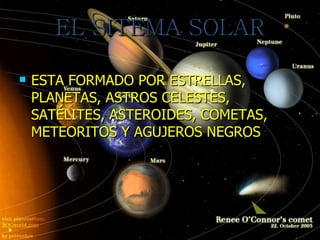 EL SITEMA SOLAR ESTA FORMADO POR ESTRELLAS, PLANETAS, ASTROS CELESTES, SATÉLITES, ASTEROIDES, COMETAS, METEORITOS Y AGUJEROS NEGROS 