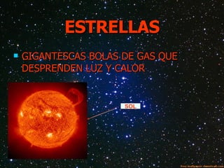 ESTRELLAS GIGANTESCAS BOLAS DE GAS QUE  DESPRENDEN LUZ Y CALOR SOL 