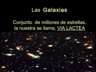 Las Galaxias
Conjunto de millones de estrellas,
la nuestra se llama, VIA LACTEA
 
