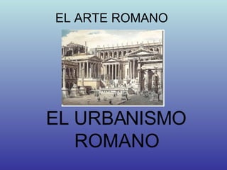 EL ARTE ROMANO EL URBANISMO ROMANO 