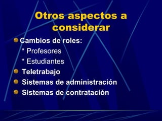 Otros aspectos a
      considerar
Cambios de roles:
* Profesores
* Estudiantes
Teletrabajo
Sistemas de administración
Sistemas de contratación
 