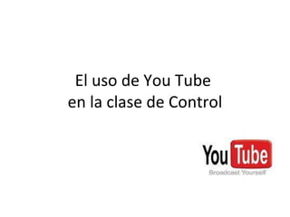 El uso de You Tube  en la clase de Control 