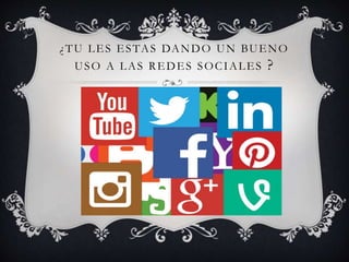 ¿TU LES ESTAS DANDO UN BUENO
USO A LAS REDES SOCIALES ?
 