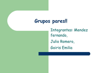 Grupos pares!! Integrantes: Mendez fernando, Julio Romero, Goiris Emilia 