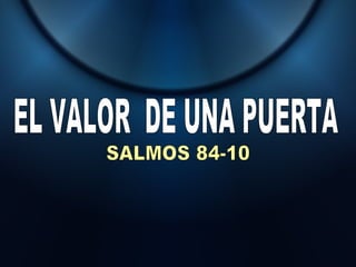 EL VALOR  DE UNA PUERTA SALMOS 84-10 