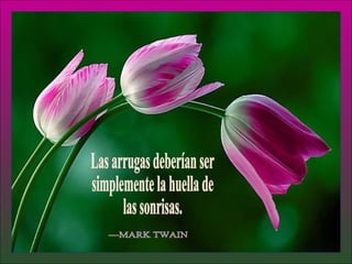 Las arrugas deberían ser simplemente la huella de las sonrisas. —MARK TWAIN 