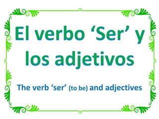 The verb ‘ser’  (to be)  and adjectives 