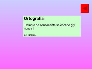 Ortografía  : Delante de consonante se escribe g y nunca j. EJ. Ignorar. 