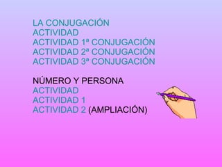 LA CONJUGACIÓN ACTIVIDAD ACTIVIDAD 1ª CONJUGACIÓN ACTIVIDAD 2ª CONJUGACIÓN ACTIVIDAD 3ª CONJUGACIÓN NÚMERO Y PERSONA ACTIVIDAD ACTIVIDAD 1 ACTIVIDAD 2  (AMPLIACIÓN) 