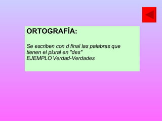 ORTOGRAFÍA:  Se escriben con d final las palabras que tienen el plural en "des" EJEMPLO Verdad-Verdades 