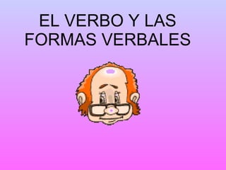 EL VERBO Y LAS FORMAS VERBALES 