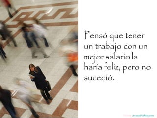 Pensó que tener un trabajo con un mejor salario la haría feliz, pero no sucedió.  Difunde  AvanzaPorMas.com 