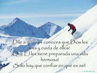 ¡Dile a quienes conoces que Dios les ama y cuida de ellos!  ¡Que Él les tiene preparada una vida hermosa! ¡Sólo hay que confiar en que es así!  Difunde  AvanzaPorMas.com 