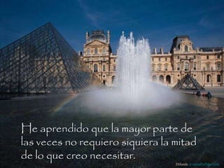 He aprendido que la mayor parte de las veces no requiero siquiera la mitad de lo que creo necesitar.  Difunde  AvanzaPorMas.com 