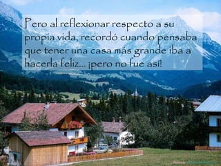 Pero al reflexionar respecto a su propia vida, recordó cuando pensaba que tener una casa más grande iba a hacerla feliz... ¡pero no fue así!  Difunde  AvanzaPorMas.com 