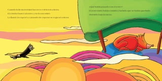 ¿Qué había pasado con el zorro?
El zorro tanto había comido y bebido que se había quedado
dormido bajo la mesa.
Cuando la fiesta terminó las aves volvieron a tierra.
El cóndor buscó al zorro, y no lo encontró.
Lo llamó, lo esperó y cansado de esperar se regresó a tierra.
 