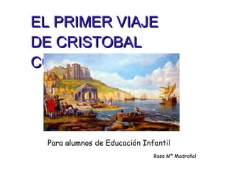 EL PRIMER VIAJE DE CRISTOBAL COLON Para alumnos de Educación Infantil Rosa Mª Madroñal 
