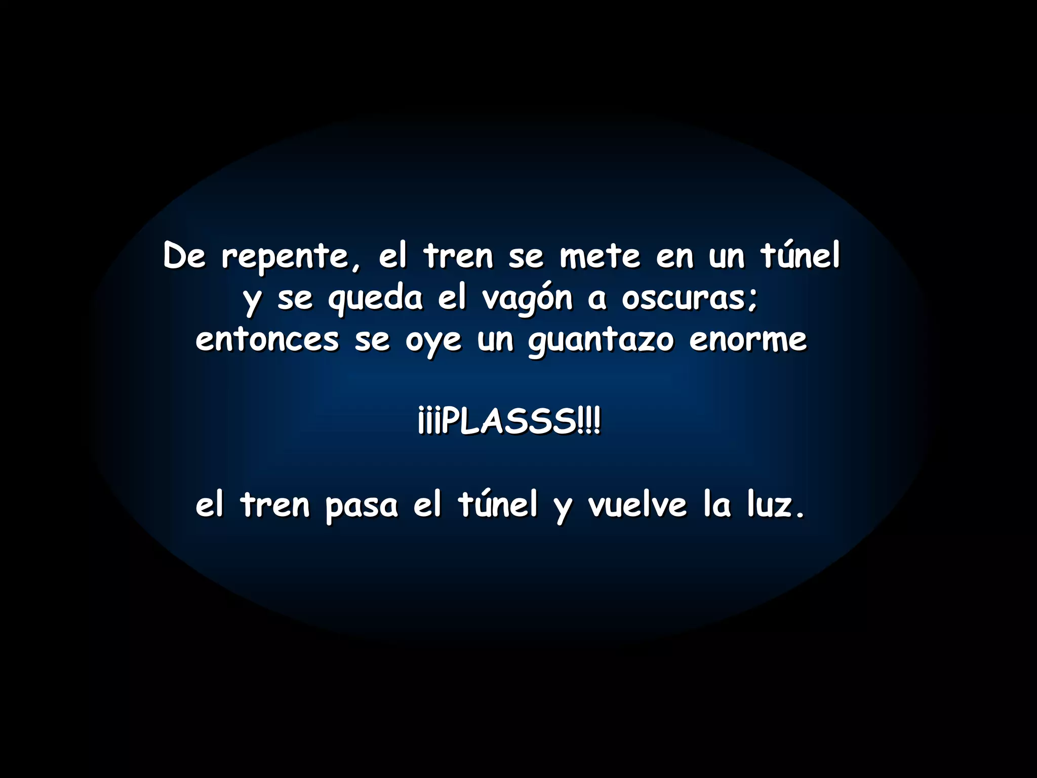 De repente, el tren se mete en un túnel y se queda el vagón a oscuras; entonces se oye un guantazo enorme ¡¡¡PLASSS!!! el tren pasa el túnel y vuelve la luz.