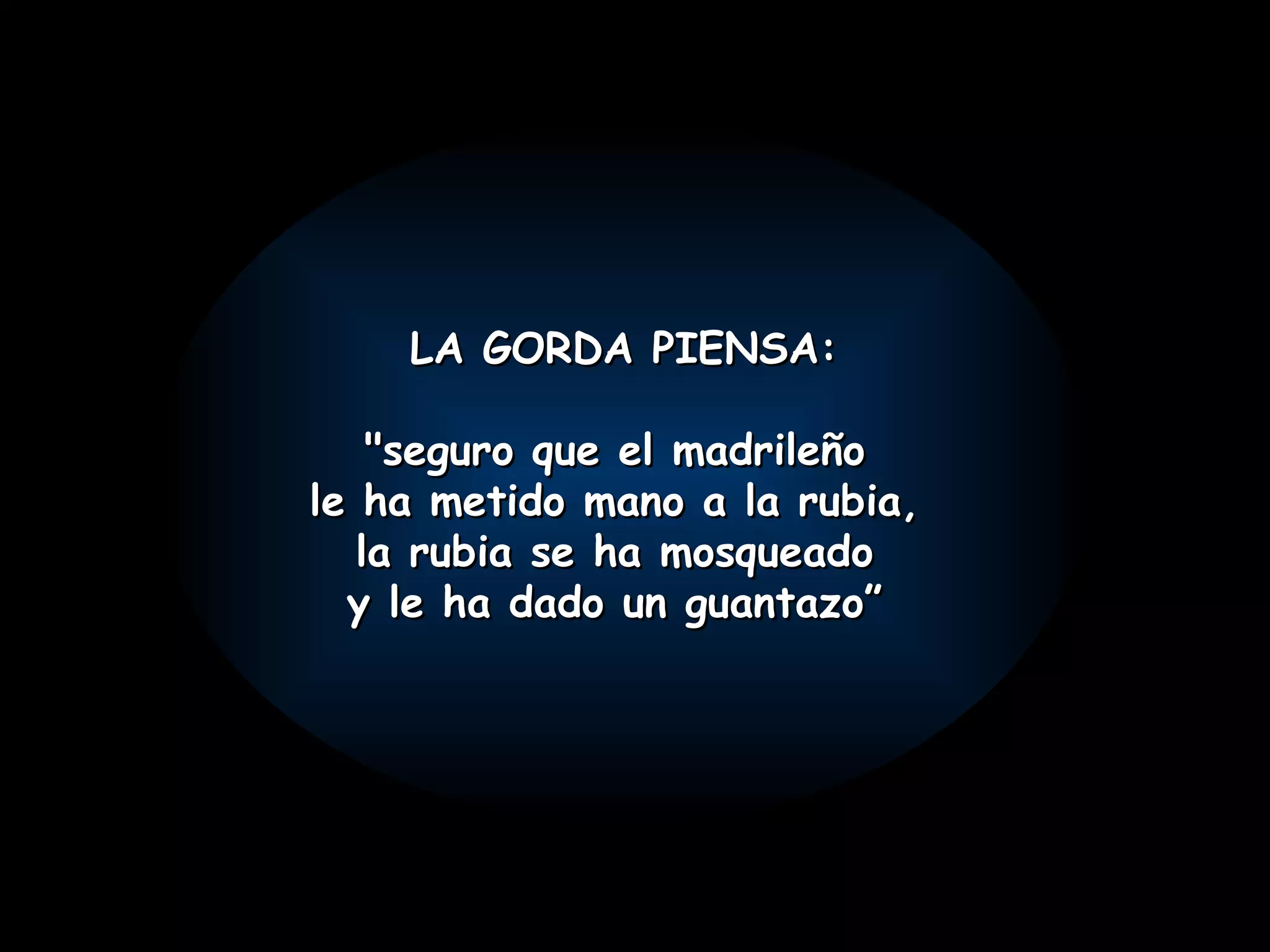 LA GORDA PIENSA: "seguro que el madrileño le ha metido mano a la rubia, la rubia se ha mosqueado y le ha dado un guantazo”