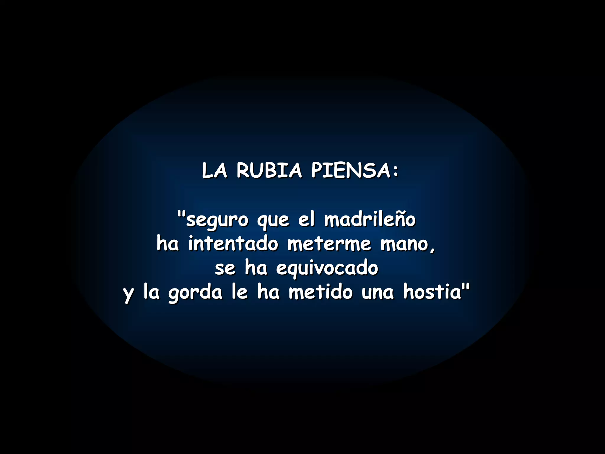 LA RUBIA PIENSA : "seguro que el madrileño ha intentado meterme mano, se ha equivocado y la gorda le ha metido una hostia"