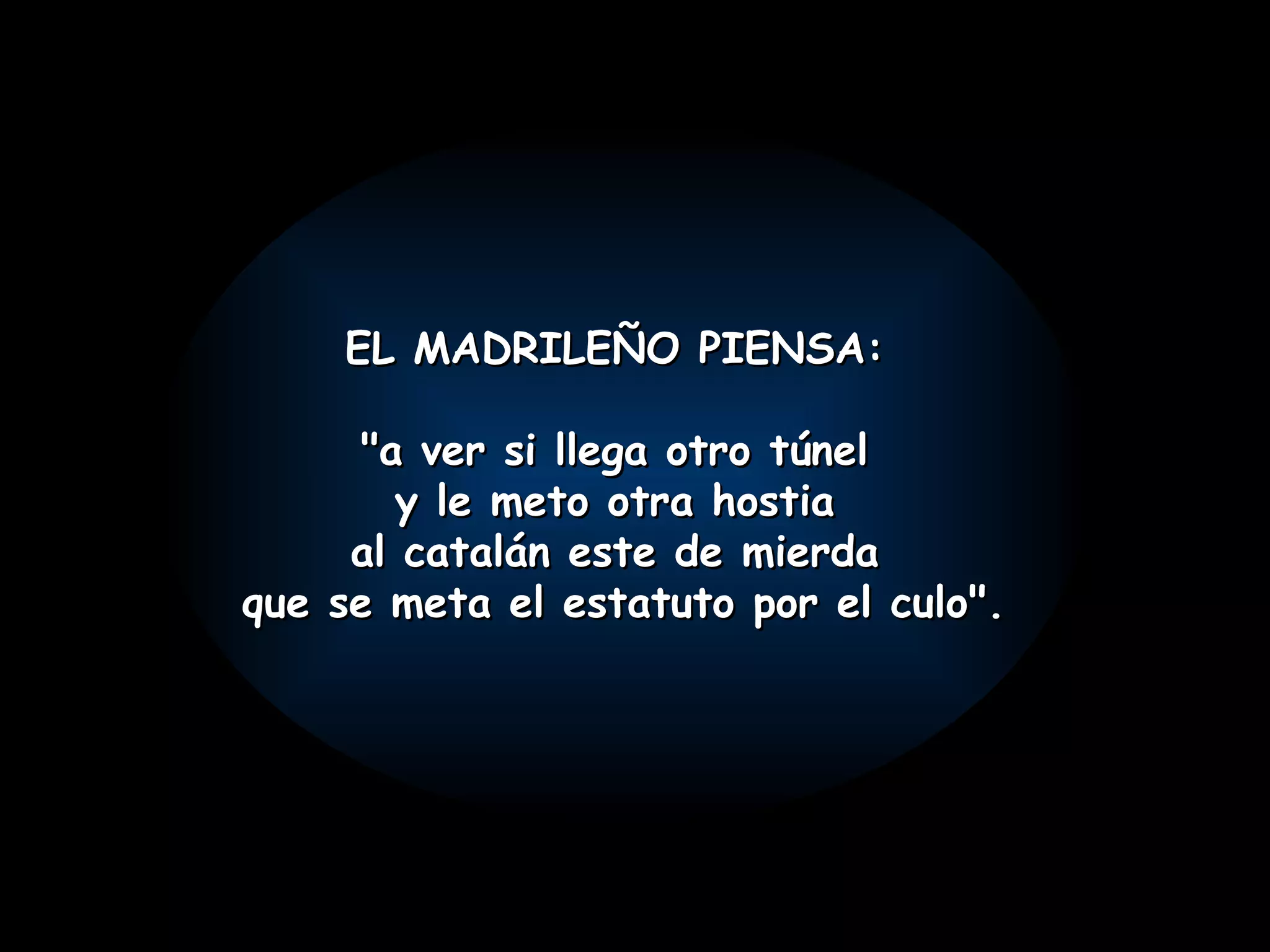 EL MADRILEÑO PIENSA: "a ver si llega otro túnel y le meto otra hostia al catalán este de mierda que se meta el estatuto por el culo".