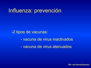 Influenza: prevención -2 tipos de vacunas: - vacuna de virus inactivados - vacuna de virus atenuados ©Dr. Jair García-Guerrero
