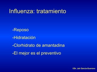 Influenza: tratamiento -Reposo -Hidratación -Clorhidrato de amantadina -El mejor es el preventivo ©Dr. Jair García-Guerrero