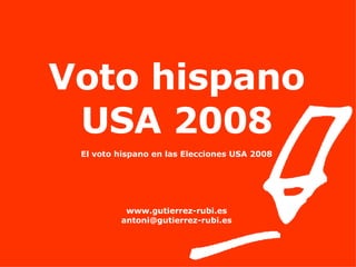 Voto hispano USA 2008 El voto hispano en las Elecciones USA 2008 www.gutierrez-rubi.es [email_address] 