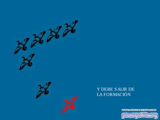 Y DEBE SALIR DE
LA FORMACIÓN
 