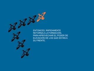 ENTONCES, RÁPIDAMENTERETORNA A LA FORMACIÓN,PARA APROVECHAR EL PODER DE ELEVACIÓN DE LOS QUE ESTÁN A SU FRENTE.