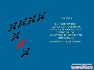 LECCIÓN 5:
ES TEMOS UNIDOS
UNO AL LADO DEL OTRO,
P ES E A LAS DIFERENCIAS
TANTO EN LOS
MOMENTOS DE DIFICULTAD,
COMO EN LOS
MOMENTOS DE ES FUERZO .

 