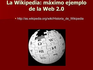 La Wikipedia: máximo ejemplo de la Web 2.0 http://es.wikipedia.org/wiki/Historia_de_Wikipedia 