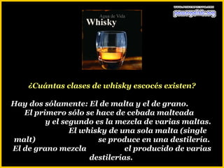 ¿Cuántas clases de whisky escocés existen?

Hay dos sólamente: El de malta y el de grano.
   El primero sólo se hace de cebada malteada
         y el segundo es la mezcla de varias maltas.
                El whisky de una sola malta (single
malt)                  se produce en una destilería.
El de grano mezcla             el producido de varias
                     destilerías.
 