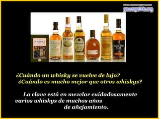 ¿Cuándo un whisky se vuelve de lujo?
 ¿Cuándo es mucho mejor que otros whiskys?

   La clave está en mezclar cuidadosamente
varios whiskys de muchos años
                  de añejamiento.
 
