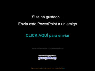 Si te ha gustado…
Envía este PowerPoint a un amigo


    CLICK AQUÍ para enviar


        Muchas más Presentaciones PPS en www.powerpoints.org




      Si quieres suscribirte y recibir powerpoints gratis en tu email pulsa aquí
 