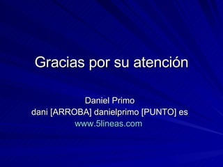 Gracias por su atención Daniel Primo dani [ARROBA] danielprimo [PUNTO] es www.5lineas.com   
