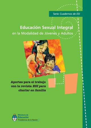 Educación Sexual Integral
en la Modalidad de Jóvenes y Adultos
Serie Cuadernos de ESI
Aportes para el trabajo
con la revista ESI para
charlar en familia
 