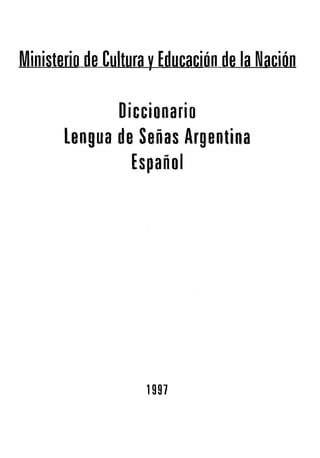 Ministerio de Cultura yEducación de la Nación

Diccionario 

Lengua de Señas Argentina 

Es,pañol

1991

 
