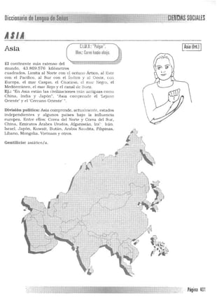 CIENCIAS SOCIALES
ASIA=.;;;;.....;;..=_'________ _ ;:;.;~:.-;.:~":.;'=:::::'~.,,_,"~'_~,,_""_...'_,_t~__-:::::::-;.
MOl.:Curvo haciaabajo
C.I.M.D.:"Pulgar",
Asia
El conUnen te mas extenso del ..;"
mundo, 43 ,869.576 kilómetros
cuadrados. Limita al Norte con el océano Ártico. al E~te
con el Pacífico. al Sur con el índlco y al Oeste, con
Europa, el mar Caspio. el Cá ucaso. el mar Negro, el
Mediterraneo. el mar Rojo y el canal de Suez,
Ej.: "En Asia estan las civilizaciones mas antiguas como
China. I'ndia y Japón", "Asia comprende el ·l..eJan
Oriente' y el 'Cercano Oriente' ",
División poiitica: Asia comprende. actualmente, estados
independientes y algunos países bajo la influencia
europea, Entre ellos: Corea del Norte y Corea del Sur,
China, Emiratos Árabes Unidos, Afganistan, Ira" ', Irán,
Israel, Japón, Kuwalt, Butan, Arabia Saudita, Filipinas.
Líbano. Mongolia, Vietnam y otros.
GentilJclo: aSlatico/a,
.: .Página 401
 