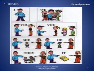 LECTURE 1.                                     Personal pronouns




             lecturer E.Delgermurun /FOREIGN
                                                              9
                 LANGUAGE DEPARTMENT/
 