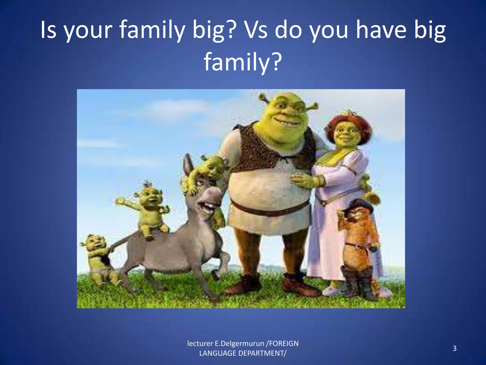 Is your family big? Vs do you have big
                family?




             lecturer E.Delgermurun /FOREIGN
                                               3
                 LANGUAGE DEPARTMENT/
 