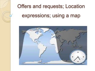 Offers and requests; Location
 expressions; using a map
 