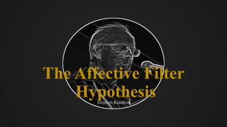 The Affective Filter
Hypothesis
Stephen Krashen
 