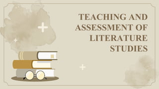 TEACHING AND
ASSESSMENT OF
LITERATURE
STUDIES
 