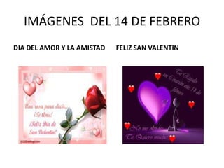 IMÁGENES DEL 14 DE FEBRERO
DIA DEL AMOR Y LA AMISTAD

FELIZ SAN VALENTIN

 