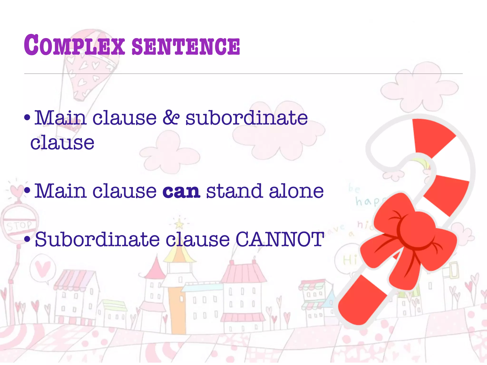 COMPLEX SENTENCE
•Main clause & subordinate
clause
•Main clause can stand alone
•Subordinate clause CANNOT
 