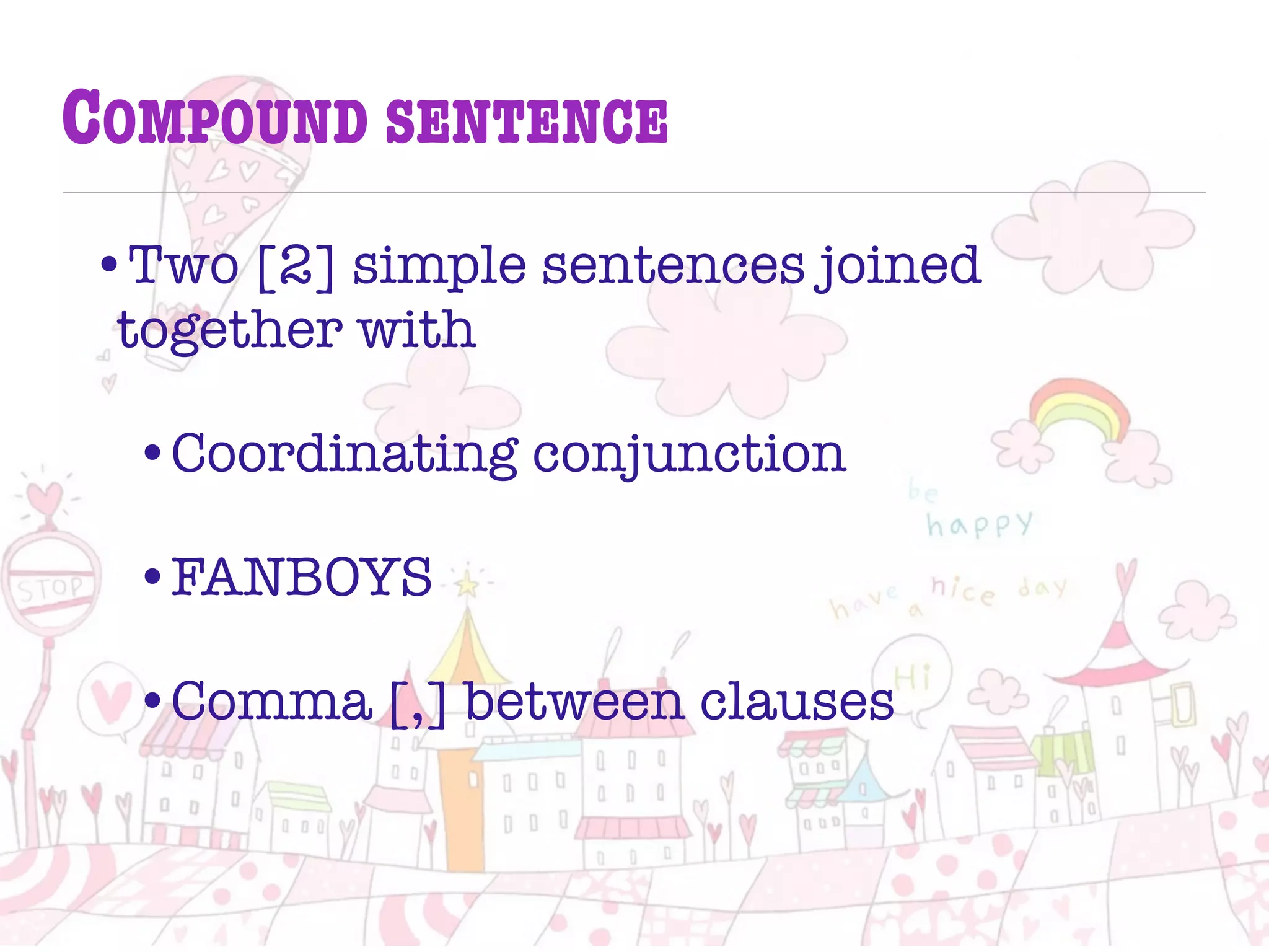 COMPOUND SENTENCE
•Two [2] simple sentences joined
together with
•Coordinating conjunction
•FANBOYS
•Comma [,] between clauses
 