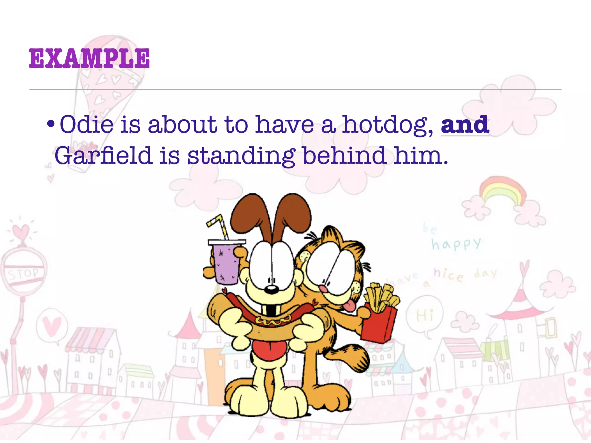 EXAMPLE
•Odie is about to have a hotdog, and
Garﬁeld is standing behind him.
 